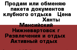 Продам или обменяю 2 пакета документов клубного отдыха › Цена ­ 3 600 000 - Ханты-Мансийский, Нижневартовск г. Развлечения и отдых » Активный отдых   